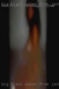 Big black women sex girl get fuck from Jackson, Ohio.